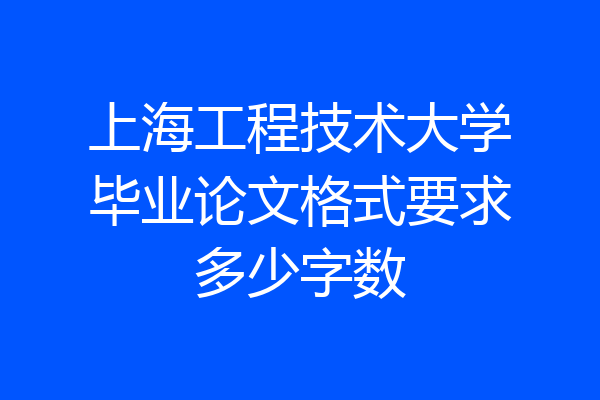 上海工程技术大学毕业论文格式要求多少字数