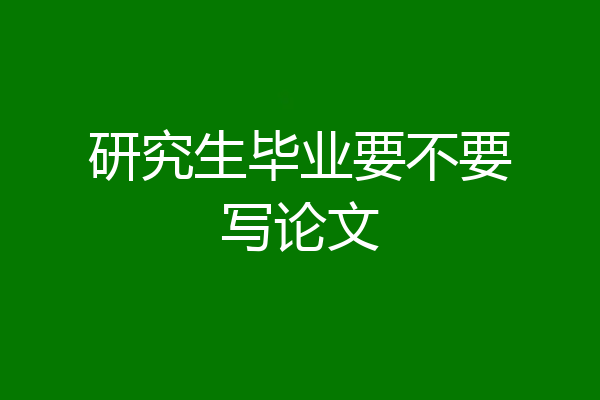研究生毕业要不要写论文