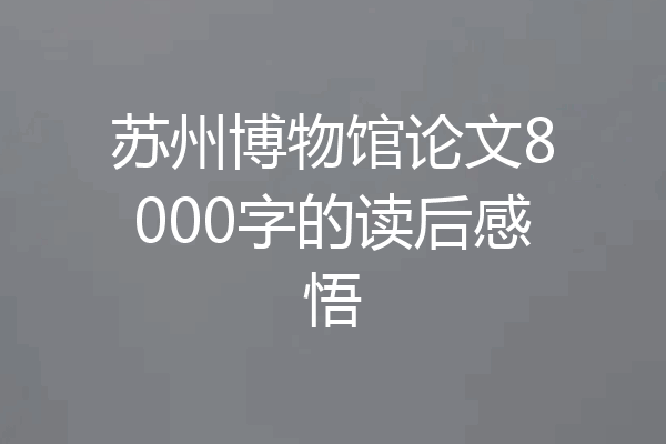 苏州博物馆论文8000字的读后感悟
