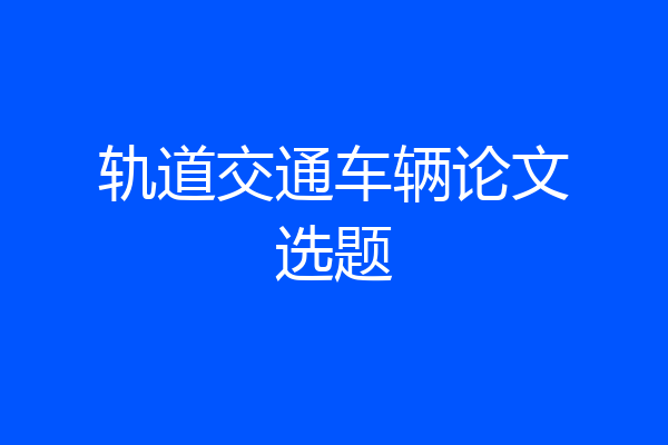 轨道交通车辆论文选题