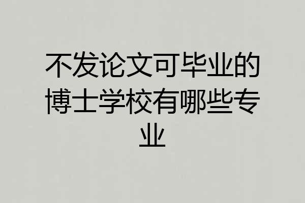 不发论文可毕业的博士学校有哪些专业
