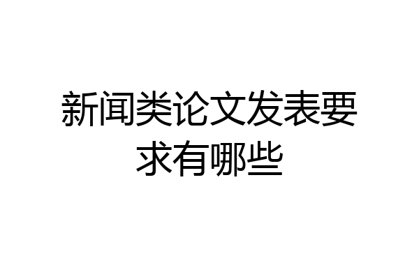新闻类论文发表要求有哪些