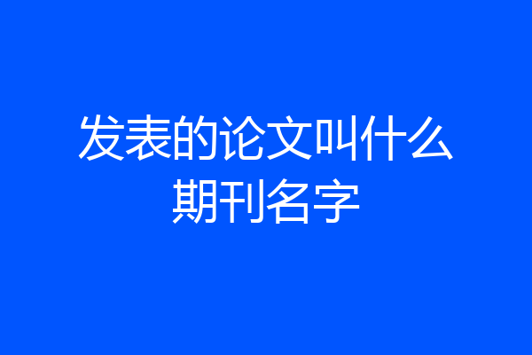 发表的论文叫什么期刊名字