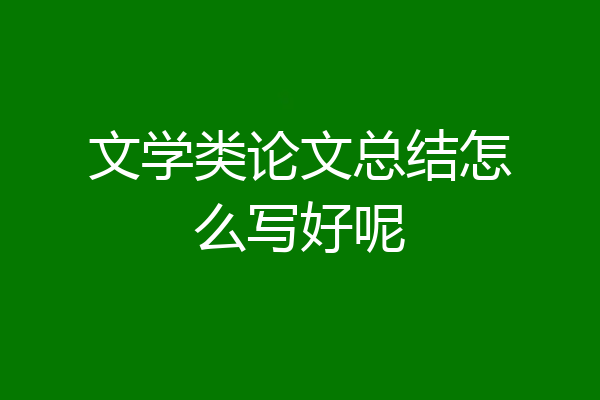 文学类论文总结怎么写好呢