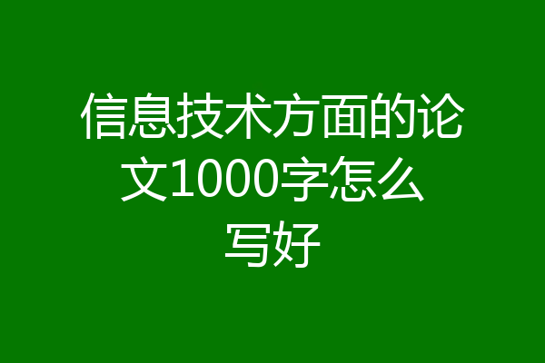 信息技术方面的论文1000字怎么写好