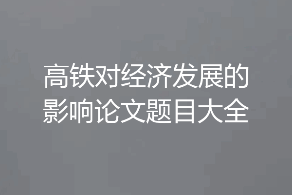 高铁对经济发展的影响论文题目大全