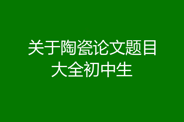 关于陶瓷论文题目大全初中生