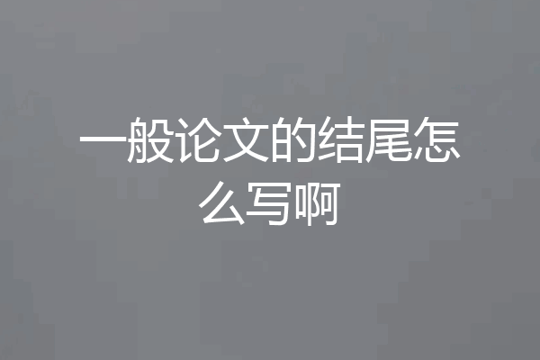 一般论文的结尾怎么写啊