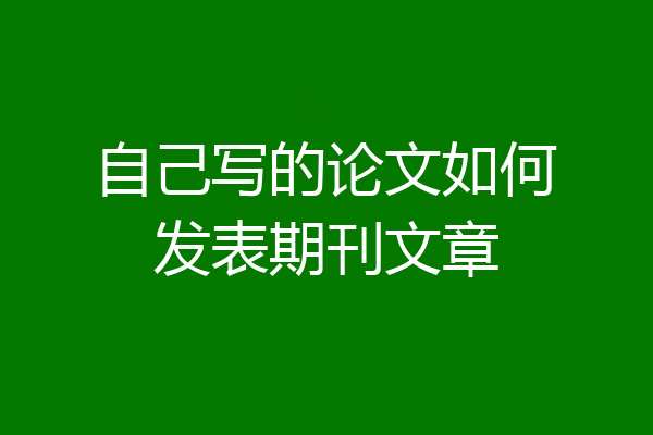自己写的论文如何发表期刊文章