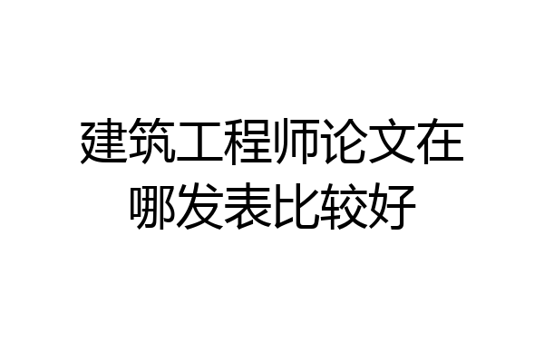 建筑工程师论文在哪发表比较好
