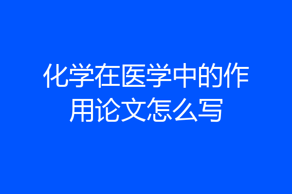 化学在医学中的作用论文怎么写