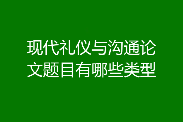 现代礼仪与沟通论文题目有哪些类型