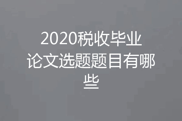2020税收毕业论文选题题目有哪些
