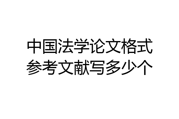 中国法学论文格式参考文献写多少个