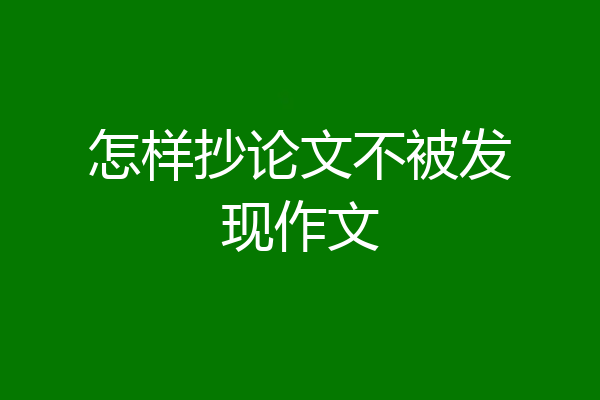怎样抄论文不被发现作文
