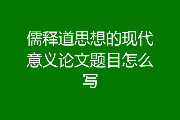 儒释道思想的现代意义论文题目怎么写