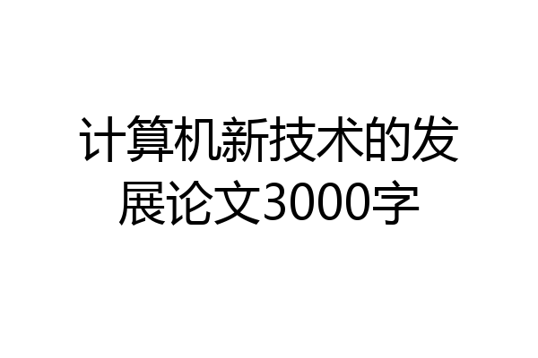 计算机新技术的发展论文3000字