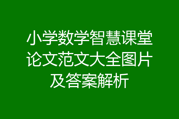 小学数学智慧课堂论文范文大全图片及答案解析