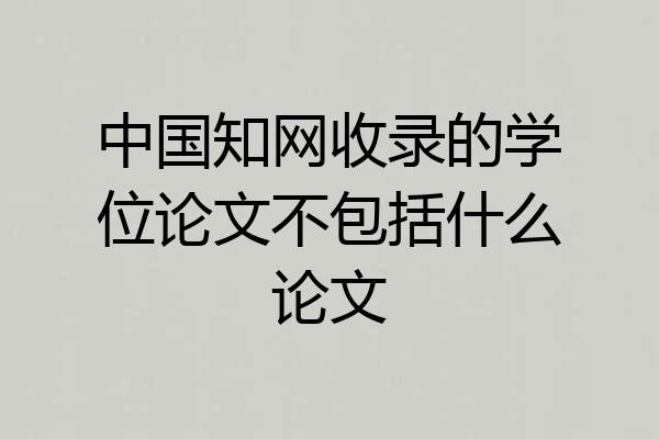 中国知网收录的学位论文不包括什么论文