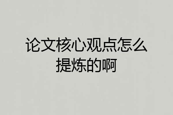 论文核心观点怎么提炼的啊