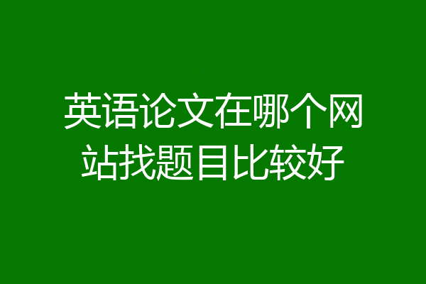 英语论文在哪个网站找题目比较好