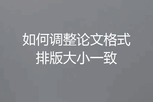 如何调整论文格式排版大小一致