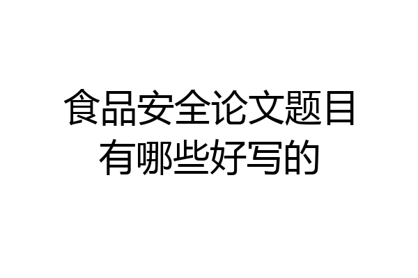 食品安全论文题目有哪些好写的