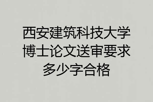 西安建筑科技大学博士论文送审要求多少字合格