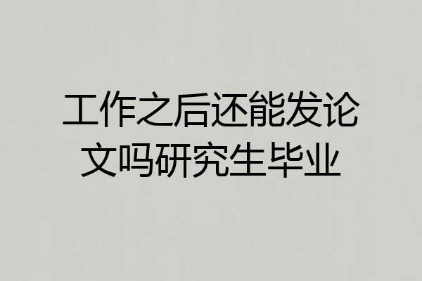 工作之后还能发论文吗研究生毕业