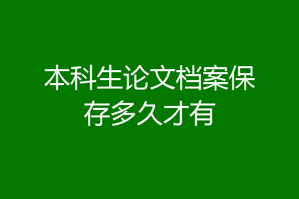 本科生论文档案保存多久才有