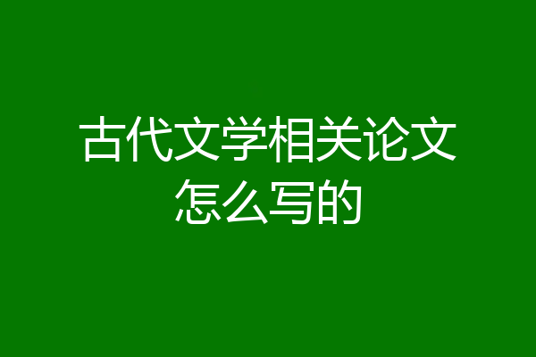 古代文学相关论文怎么写的