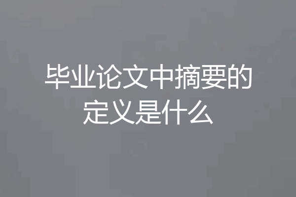毕业论文中摘要的定义是什么