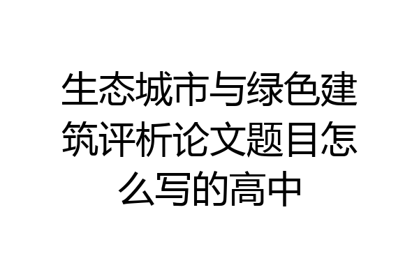 生态城市与绿色建筑评析论文题目怎么写的高中