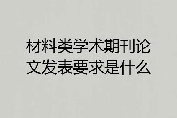 材料类学术期刊论文发表要求是什么