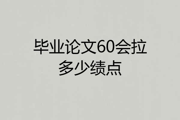 毕业论文60会拉多少绩点