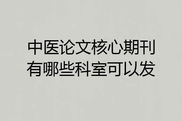 中医论文核心期刊有哪些科室可以发