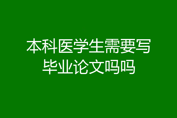 本科医学生需要写毕业论文吗吗