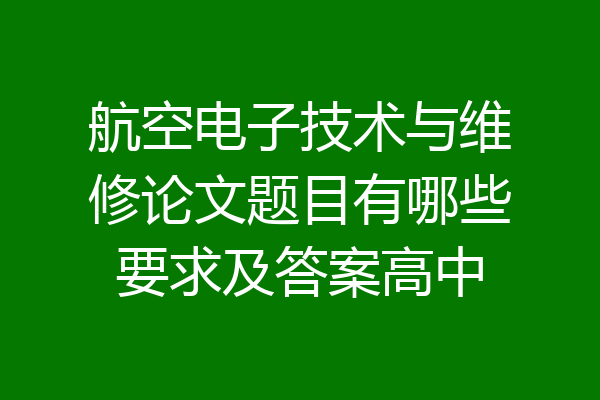 航空电子技术与维修论文题目有哪些要求及答案高中