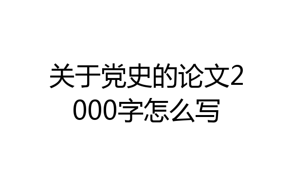 关于党史的论文2000字怎么写