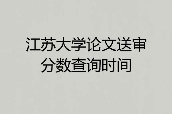 江苏大学论文送审分数查询时间