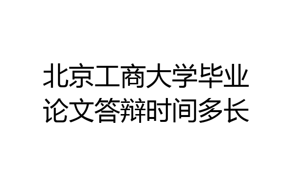 北京工商大学毕业论文答辩时间多长