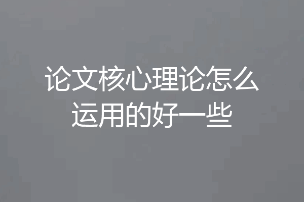论文核心理论怎么运用的好一些