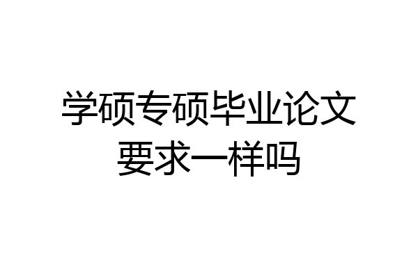 学硕专硕毕业论文要求一样吗