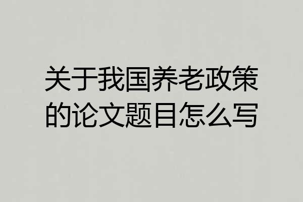 关于我国养老政策的论文题目怎么写