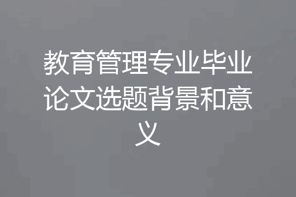 教育管理专业毕业论文选题背景和意义