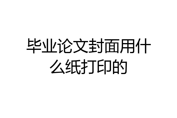 毕业论文封面用什么纸打印的