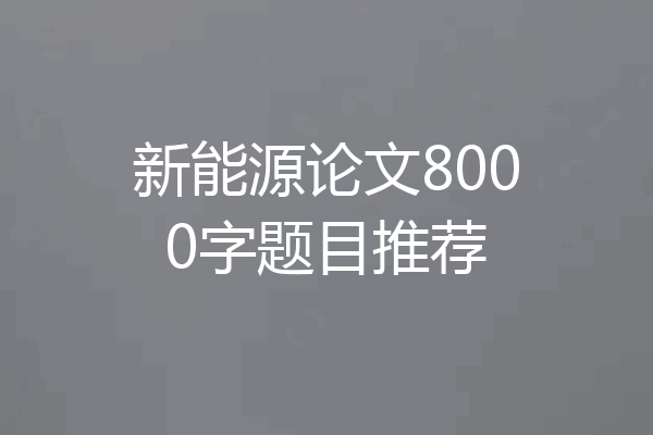 新能源论文8000字题目推荐