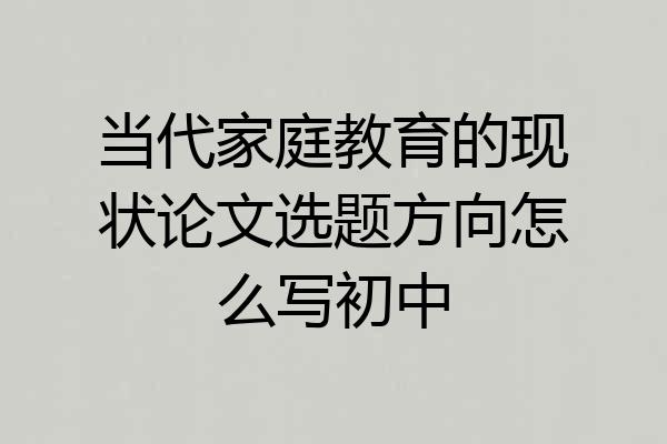 当代家庭教育的现状论文选题方向怎么写初中