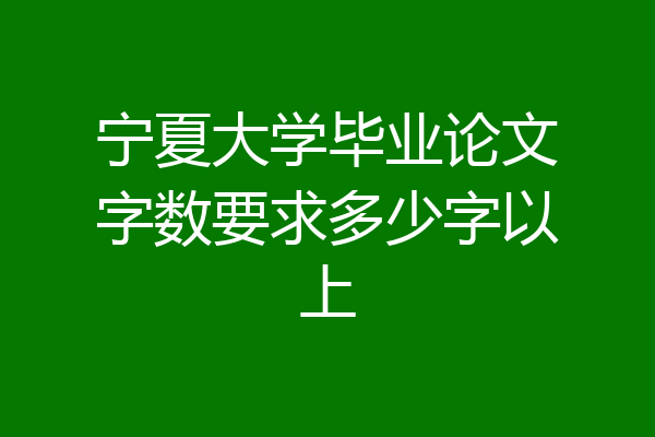 宁夏大学毕业论文字数要求多少字以上