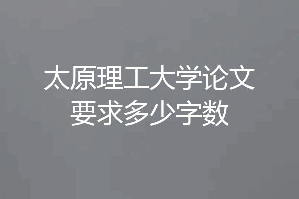 太原理工大学论文要求多少字数